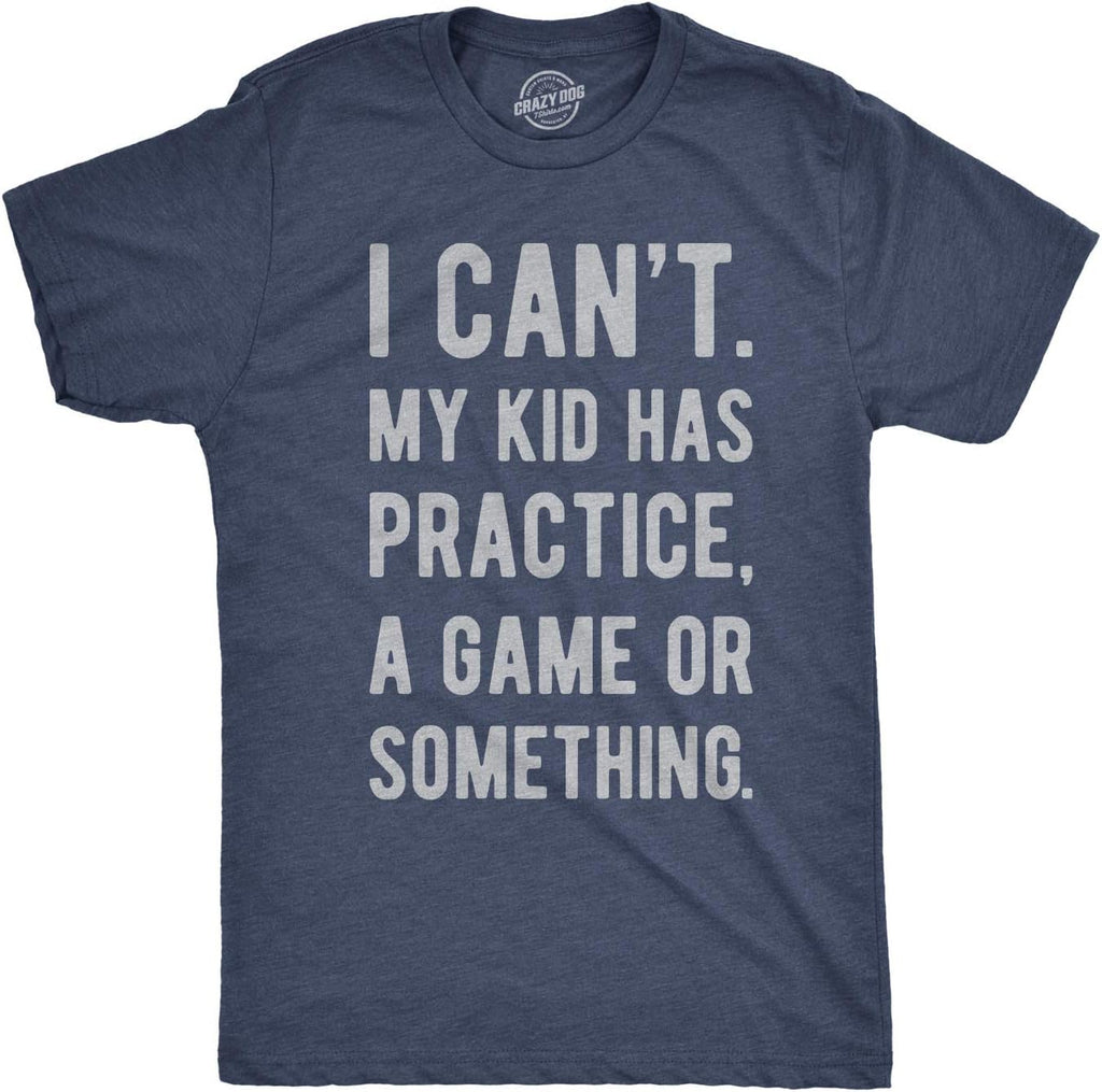 Mens I Cant My Kid Has Practice A Game Or Something T Shirt Funny Fathers Day Mother Shirt